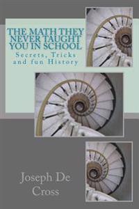 The Math They Never Taught You in School: Secrets, Tricks and fun History