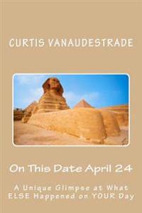 On This Date April 24: A Unique Glimpse at What ELSE Happened on YOUR Day