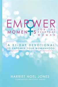 EmpowerMoments for the Everyday Woman: A 31-Day Devotional to Empower Your Womanhood