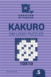 Creator of puzzles - Kakuro 240 Logic Puzzles 10x10 (Volume 5)