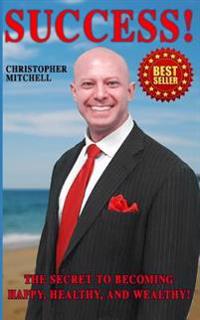 Success! The Secret To Becoming Happy, Healthy, And Wealthy!