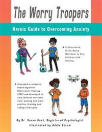The Worry Troopers Heroic Guide to Overcoming Anxiety