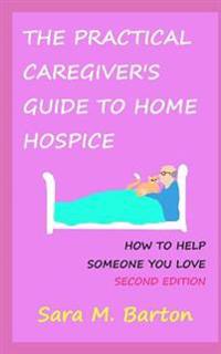 The Practical Caregiver's Guide to Home Hospice: How to Help Someone You Love