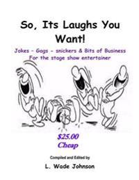 So, Its Laughs You Want: Jokes, Gags, Snickers and Bits of Business