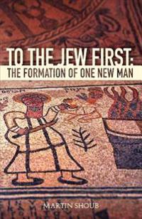 To The Jew First: The Formation of One New Man