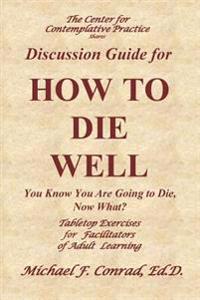 How to Die Well: You Know You Are Going to Die, Now What: Table Tops Exercises for Facilitators of Adult Learning