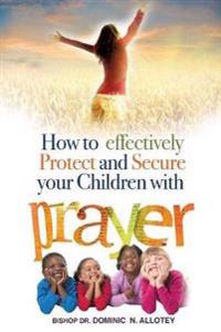 How To Effectively Protect And Secure Your Children With Prayer
