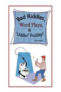 Bad Riddles, Word Plays, & 'Udder' Futility! By Frank B.