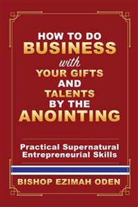 How to Do Business with Your Gifts and Talents by the Anointing