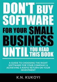Don't Buy Software For Your Small Business Until You Read This Book: A guide to choosing the right software for your SME & achieving a rapid return on