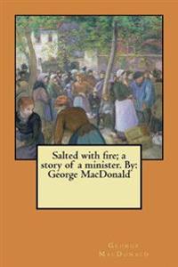 Salted with fire; a story of a minister. By: George MacDonald