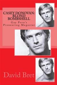 Casey Donovan: Blond Bombshell: Gay Porn's Pioneering Megastar