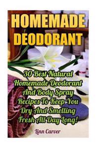 Homemade Deodorant: 30 Best Natural Homemade Deodorant And Body Spray Recipes To Keep You Dry And Smelling Fresh All Day Long!