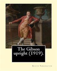 The Gibson upright (1919). By: Booth Tarkington, and By: Harry Leon Wilson: Harry Leon Wilson (May 1, 1867 - June 28, 1939) was an American novelist
