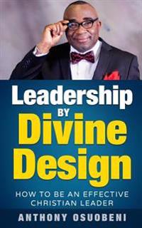 Leadership By Divine Design: How To Be An Effective Christian Leader