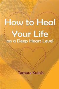 How to Heal Your Life on a Deep Heart Level