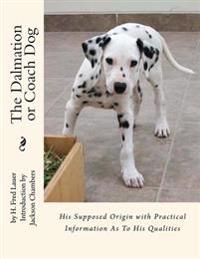 The Dalmation or Coach Dog: His Supposed Origin with Practical Information As To His Qualities