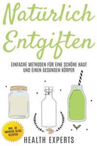 Natürlich Entgiften: Einfache Methoden für eine schöne Haut und einen gesunden Körper