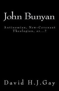 John Bunyan: Antinomian, New-Covenant Theologian, or...?