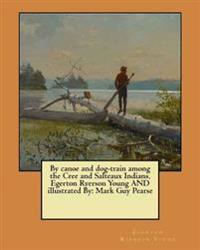 By Canoe and Dog-train Among the Cree and Salteaux Indians
