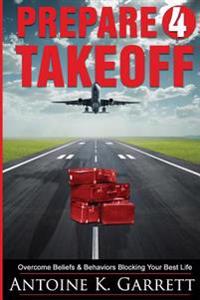 Prepare 4 Takeoff!: Overcome Beliefs & Behaviors Blocking Your Best Life