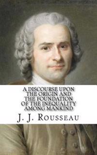 A Discourse upon the Origin and the Foundation of the Inequality Among Mankind