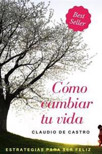 Cómo Cambiar Tu Vida: Estrategias Para Ser Feliz
