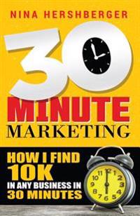 30 Minute Marketing: How I find 10K in any business in 30 minutes: Nina Hershberger