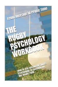 The Rugby Psychology Workbook: How to Use Advanced Sports Psychology to Succeed on the Rugby Field