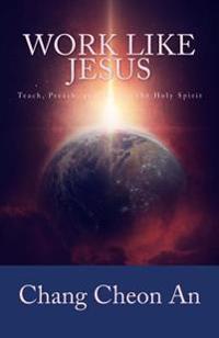 Work Like Jesus: Teach, Preach, and Heal in the Holy Spirit