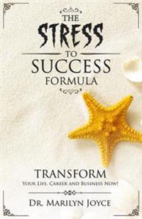 The Stress to Success Formula: T.R.A.N.S.F.O.R.M.(TM) Your Life, Career and Business Now!