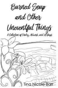 Burned Soup and Other Uneventful Things: A Collection of Poetry, Artwork, and Mishaps
