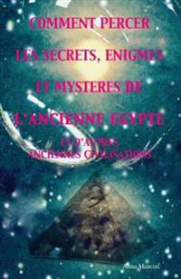 Comment percer les Secrets, Enigmes et Mysteres de l'Ancienne Egypte et d'autres anciennes civilisations