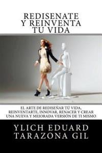 Bokomslag för "Rediséñate Y Reinventa Tú Vida: El Arte de Rediseñar Tú Vida, Reinventarte, Innovar, Renacer Y Crear Una Nueva Y Mejorada Versión de Ti Mismo"