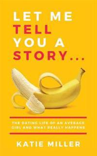 Let Me Tell You a Story...: The dating life of an average girl and what really happens