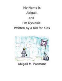 My Name is Abigail, and I'm Dyslexic: Written by a Kid for Kids