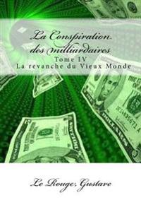 La Conspiration des milliardaires: Tome IV La revanche du Vieux Monde