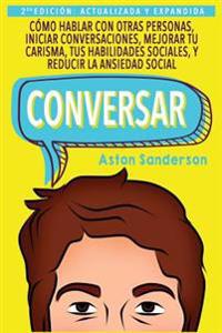 Conversar: Cómo Hablar con Otras Personas, Mejorar tu Carisma, Habilidades Sociales, Iniciar Conversaciones y Reducir la Ansiedad Social