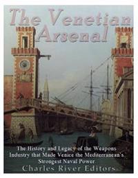 The Venetian Arsenal: The History and Legacy of the Weapons Industry that Made Venice the Mediterranean's Strongest Naval Power