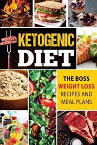 Ketogenic Diet: The Boss Weight Loss Recipes And Meal Plans