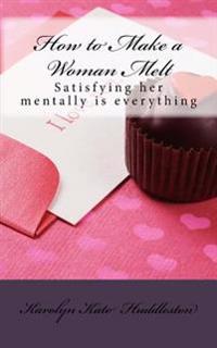 How to Make a Woman Melt: Satisfying her mentally is everything