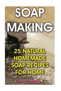 Soap Making: 25 Natural Homemade Soap Recipes for Home