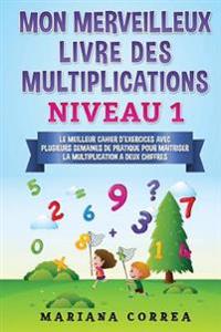 MON MERVEILLEUX LIVRE Des MULTIPLICATIONS NIVEAU 1: LE MEILLEUR CAHIER D EXERCICES AVEC PLUSIEURS SEMAINES DE PRATIQUE POUR MAITRISER LA MULTIPLICATIO