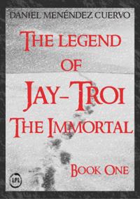 Legend of Jay-Troi. The Immortal. Book One