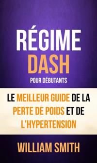 Régime: Dash: pour Débutants : le Meilleur Guide de la Perte de Poids et de l''Hypertension