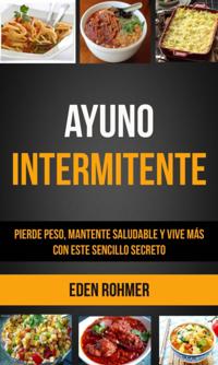 Ayuno intermitente: pierde peso, mantente saludable y vive mas con este sencillo secreto