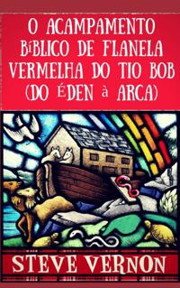O Acampamento Bíblico de Flanela Vermelha do Tio Bob (Do Éden à Arca)