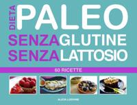 Dieta Paleo senza Glutine senza Lattosio : 60 Ricette