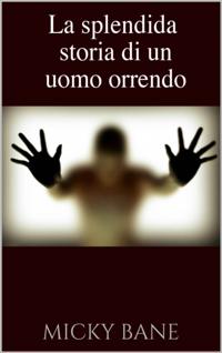 La splendida storia di un uomo orrendo