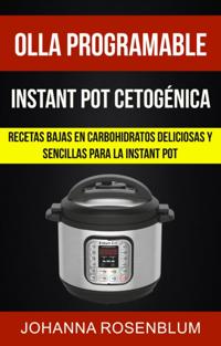 Olla programable: Instant pot cetogenica: Recetas bajas en carbohidratos deliciosas y sencillas para la instant pot